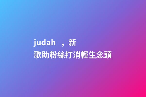 judah，新歌助粉絲打消輕生念頭